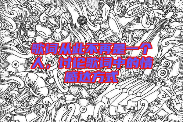 歌詞從此不再是一個人，討論歌詞中的情感達方式