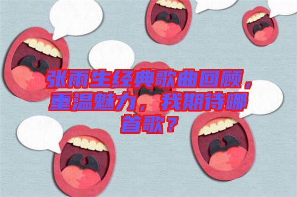 張雨生經(jīng)典歌曲回顧，重溫魅力，我期待哪首歌？