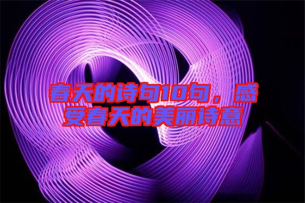 春天的詩句10句，感受春天的美麗詩意