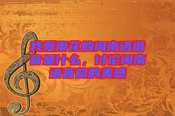 我愛雨花的閩南語諧音是什么，討論閩南語音韻的美感