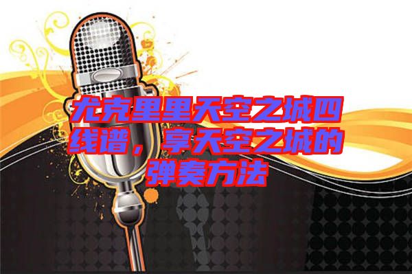 尤克里里天空之城四線譜，享天空之城的彈奏方法