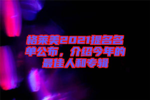 格萊美2021提名名單公布，介紹今年的最佳人和專輯
