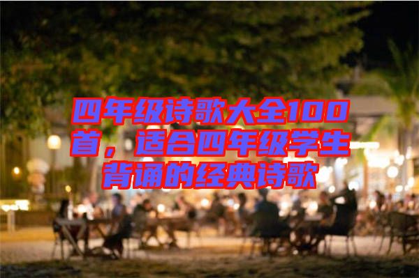 四年級詩歌大全100首，適合四年級學生背誦的經典詩歌