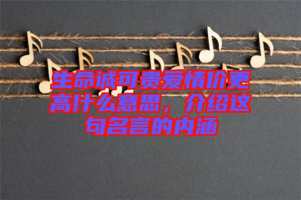 生命誠可貴愛情價更高什么意思，介紹這句名言的內涵