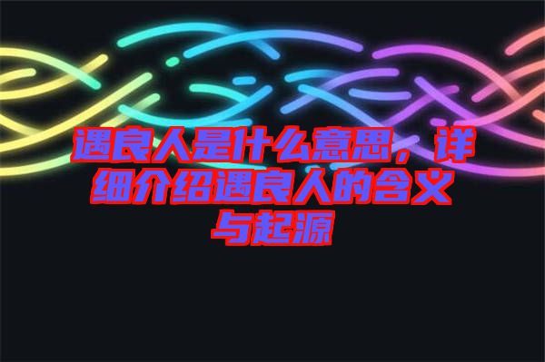 遇良人是什么意思，詳細介紹遇良人的含義與起源