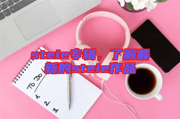 steie專輯，了解最新的steie作品