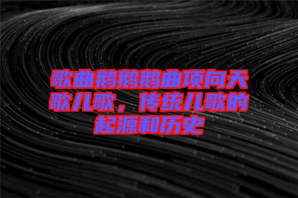 歌曲鵝鵝鵝曲項向天歌兒歌，傳統兒歌的起源和歷史