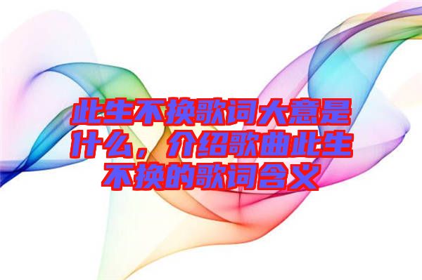 此生不換歌詞大意是什么，介紹歌曲此生不換的歌詞含義