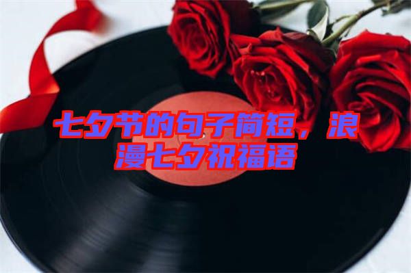 七夕節(jié)的句子簡短，浪漫七夕祝福語