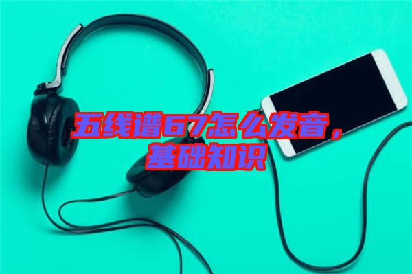 五線譜67怎么發(fā)音，基礎(chǔ)知識(shí)
