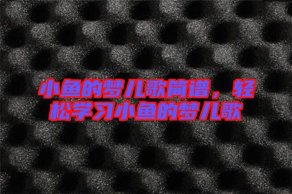 小魚的夢兒歌簡譜，輕松學(xué)習(xí)小魚的夢兒歌