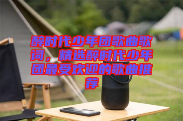 醉時代少年團歌曲歌詞，精選醉時代少年團最受歡迎的歌曲推薦