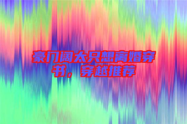 豪門闊太只想離婚穿書，穿越推薦