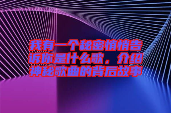 我有一個(gè)秘密悄悄告訴你是什么歌，介紹神秘歌曲的背后故事