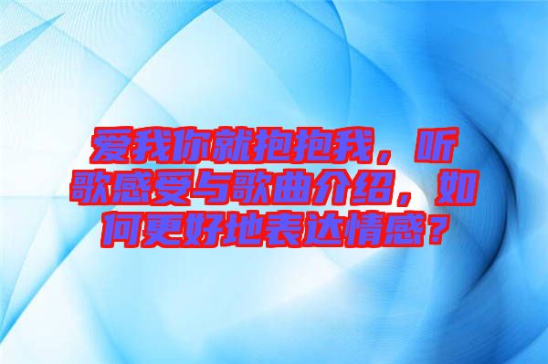 愛我你就抱抱我，聽歌感受與歌曲介紹，如何更好地表達情感？