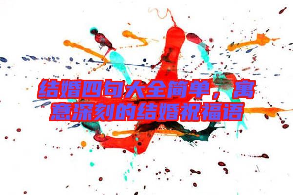 結婚四句大全簡單，寓意深刻的結婚祝福語
