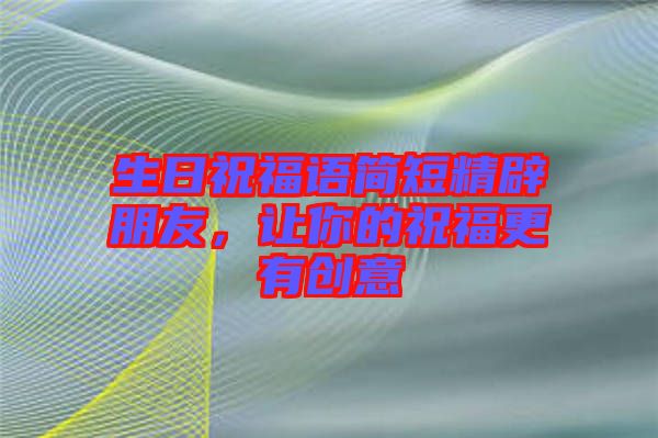 生日祝福語簡短精辟朋友，讓你的祝福更有創意