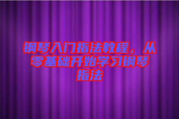 鋼琴入門指法教程，從零基礎(chǔ)開始學(xué)習(xí)鋼琴指法