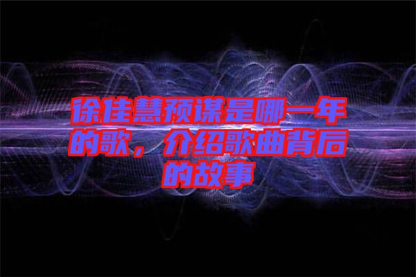 徐佳慧預(yù)謀是哪一年的歌，介紹歌曲背后的故事