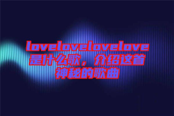 lovelovelovelove是什么歌，介紹這首神秘的歌曲