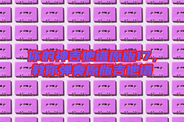 你的神吉他譜原版17，教你彈奏原版吉他譜