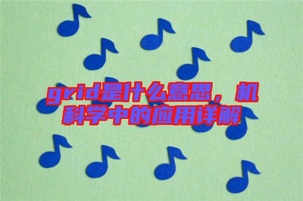 grid是什么意思，機科學中的應用詳解