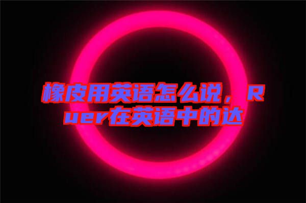 橡皮用英語怎么說，Ruer在英語中的達