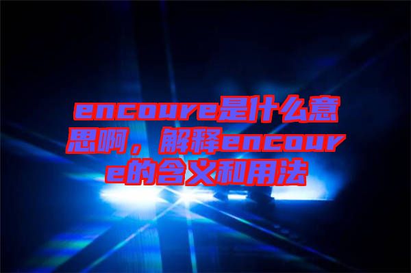 encoure是什么意思啊，解釋encoure的含義和用法