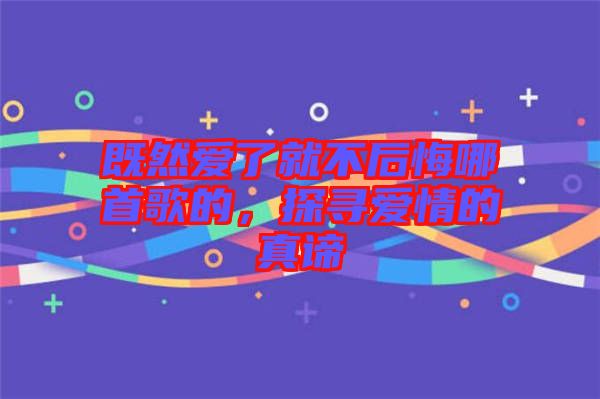 既然愛(ài)了就不后悔哪首歌的，探尋愛(ài)情的真諦