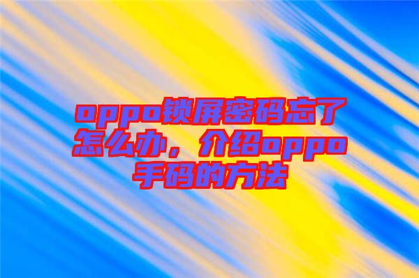 oppo鎖屏密碼忘了怎么辦，介紹oppo手碼的方法