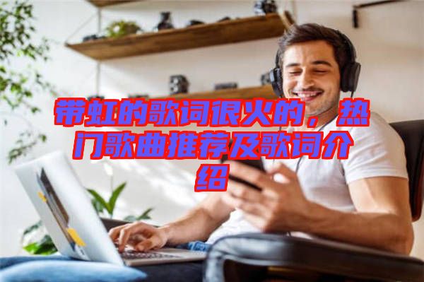 帶虹的歌詞很火的，熱門歌曲推薦及歌詞介紹
