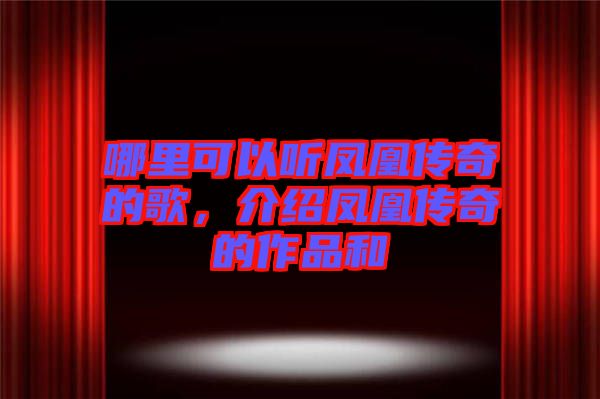 哪里可以聽鳳凰傳奇的歌，介紹鳳凰傳奇的作品和