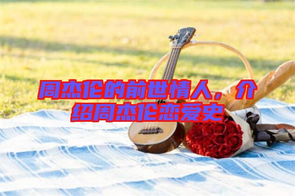 周杰倫的前世情人，介紹周杰倫戀愛史
