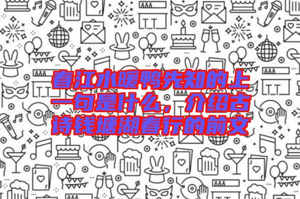 春江水暖鴨先知的上一句是什么，介紹古詩錢塘湖春行的前文