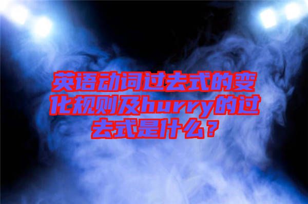 英語動詞過去式的變化規(guī)則及hurry的過去式是什么？