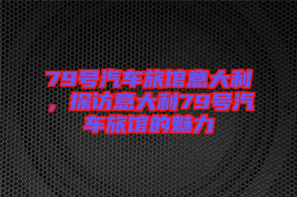 79號汽車旅館意大利，探訪意大利79號汽車旅館的魅力