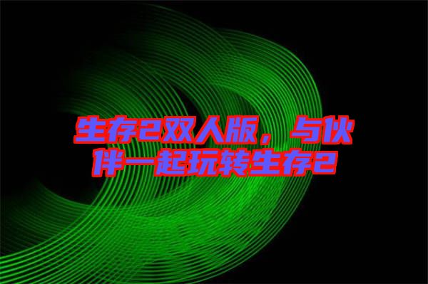生存2雙人版，與伙伴一起玩轉(zhuǎn)生存2