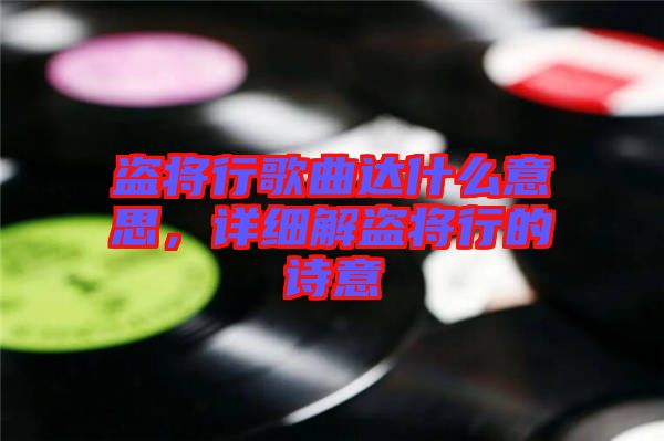 盜將行歌曲達什么意思，詳細解盜將行的詩意
