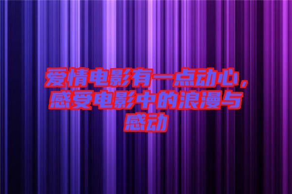 愛情電影有一點動心，感受電影中的浪漫與感動