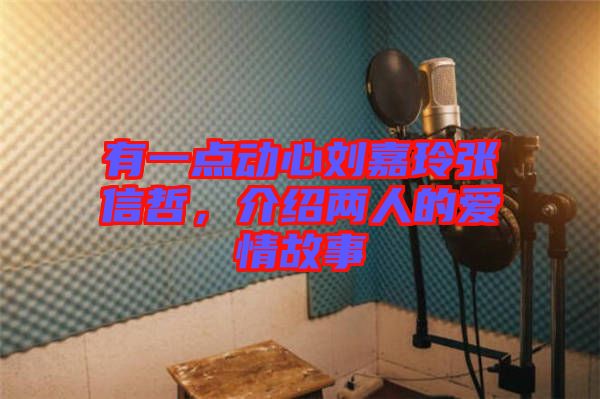 有一點動心劉嘉玲張信哲，介紹兩人的愛情故事