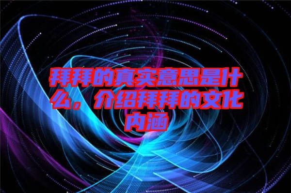 拜拜的真實意思是什么，介紹拜拜的文化內涵