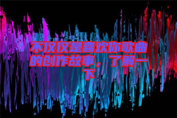 不僅僅是喜歡你歌曲的創作故事，了解一下