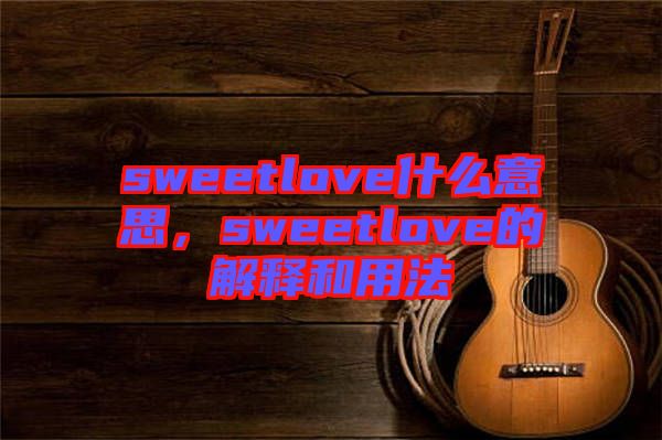sweetlove什么意思，sweetlove的解釋和用法