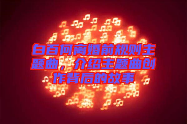 白百何離婚前規則主題曲，介紹主題曲創作背后的故事