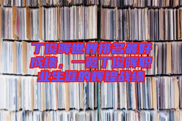 丁俊暉世界排名最好成績，一覽丁俊暉職業生涯的輝煌戰績