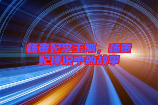 楊貴妃李玉剛，楊貴妃傳說中的故事