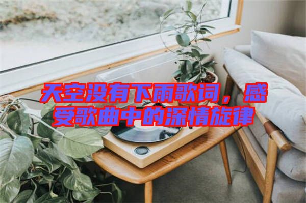 天空沒有下雨歌詞，感受歌曲中的深情旋律