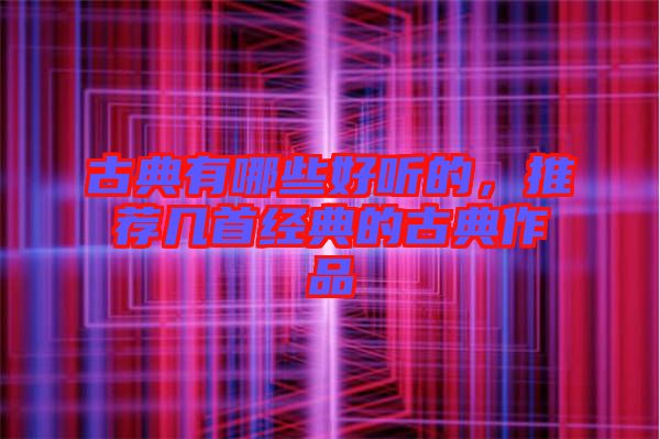 古典有哪些好聽的，推薦幾首經(jīng)典的古典作品