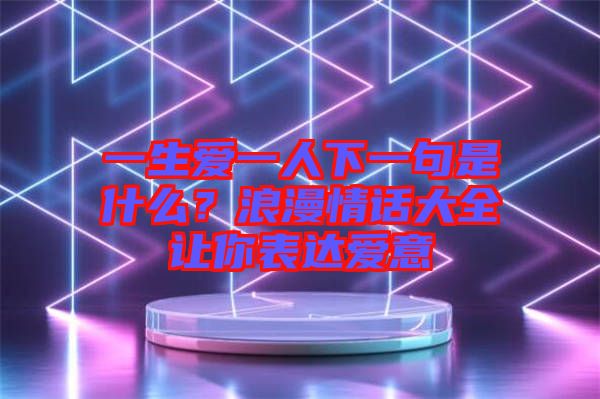 一生愛一人下一句是什么？浪漫情話大全讓你表達愛意