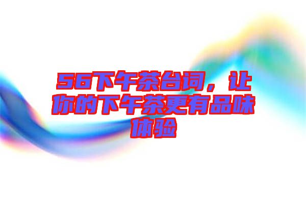 56下午茶臺詞，讓你的下午茶更有品味體驗